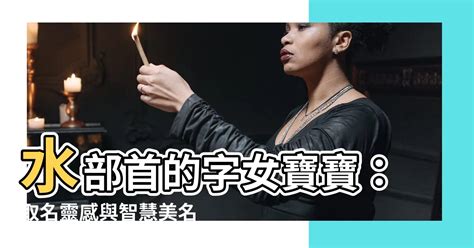 水部首的字女寶寶|五行屬水的漢字大全